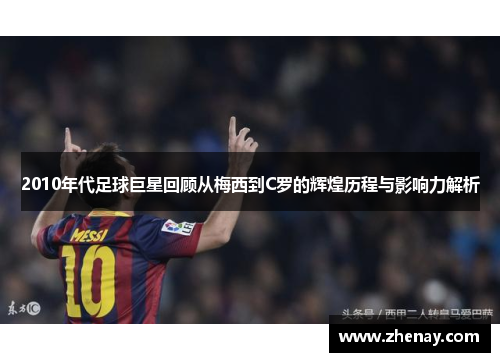 2010年代足球巨星回顾从梅西到C罗的辉煌历程与影响力解析