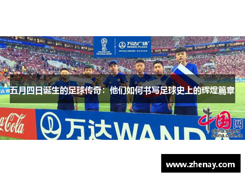 五月四日诞生的足球传奇：他们如何书写足球史上的辉煌篇章