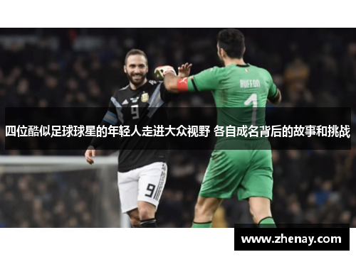 四位酷似足球球星的年轻人走进大众视野 各自成名背后的故事和挑战