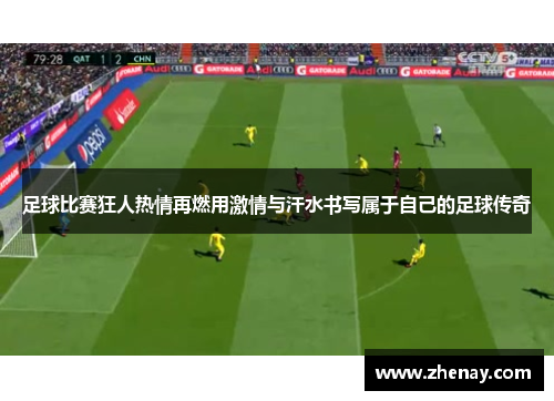 足球比赛狂人热情再燃用激情与汗水书写属于自己的足球传奇