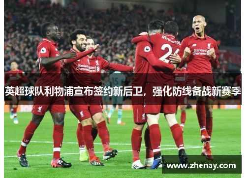 英超球队利物浦宣布签约新后卫，强化防线备战新赛季
