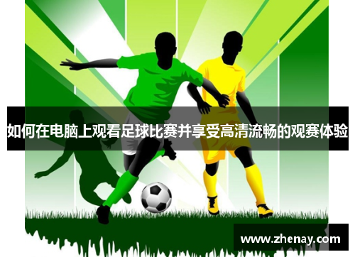 如何在电脑上观看足球比赛并享受高清流畅的观赛体验